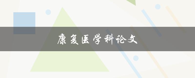 康复医学科论文(如何选择合适的研究课题)