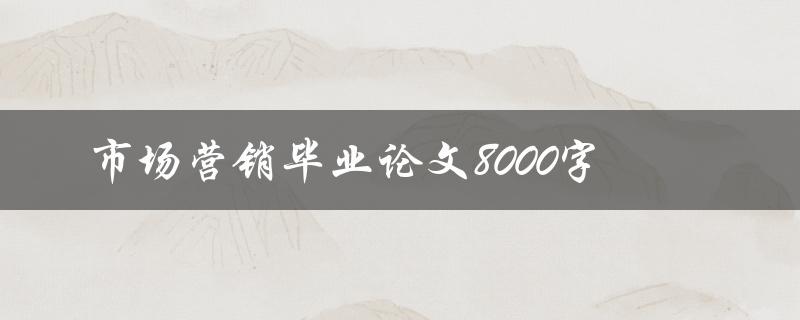 市场营销毕业论文8000字