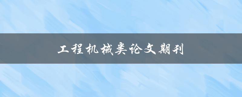 工程机械类论文期刊(哪些期刊值得关注)