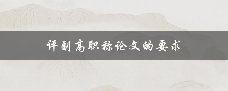 评副高职称论文的要求(如何确保论文符合评审标准)