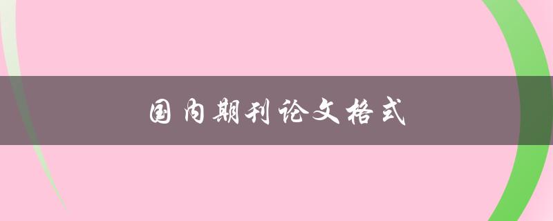 国内期刊论文格式(有哪些需要注意的要点)