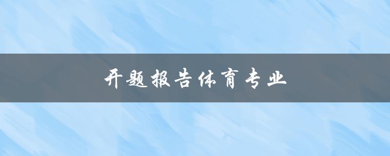 开题报告体育专业(如何写好开题报告)