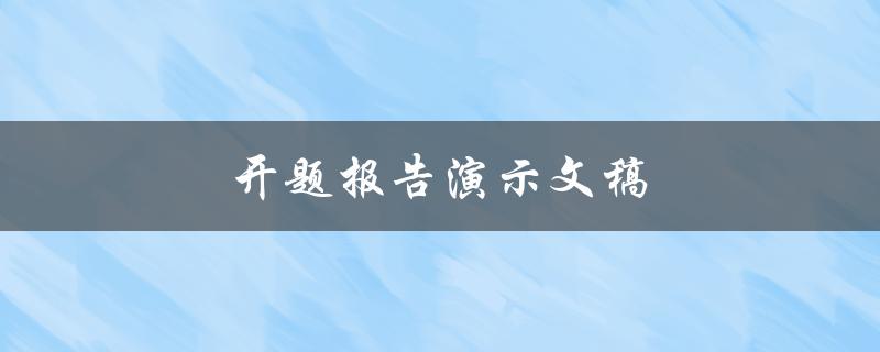 开题报告演示文稿(如何撰写高质量的开题报告演示文稿)