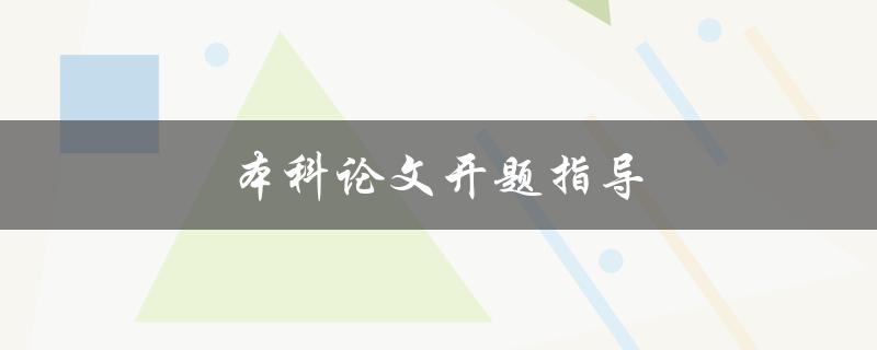 本科论文开题指导(如何顺利开展论文研究)