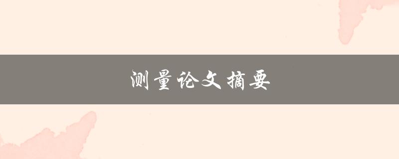 测量论文摘要如何写出清晰简洁的摘要