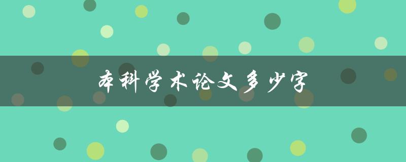 本科学术论文多少字(应该包含多少字数？)