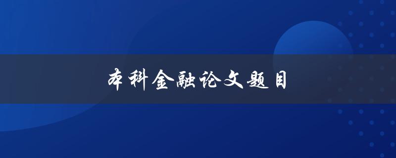 本科金融论文题目(如何选择一个适合的研究主题)