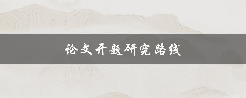 论文开题研究路线(如何确定研究方向和方法)