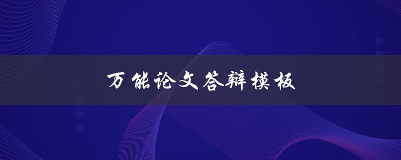 万能论文答辩模板(如何打造一个成功的论文答辩模板)