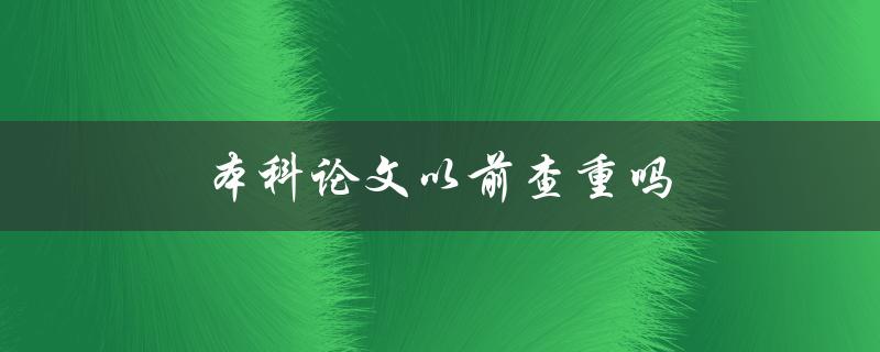 本科论文以前查重吗(在提交之前需要进行查重吗)