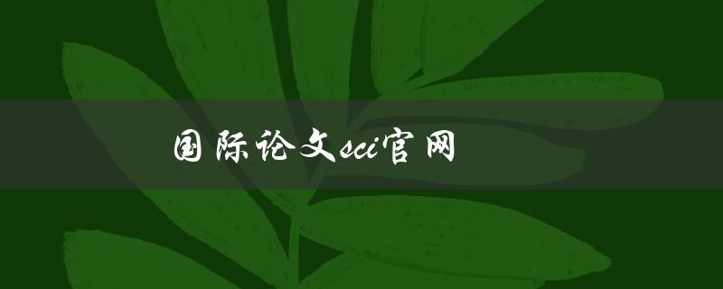 国际论文sci官网(如何查找并投稿SCI论文)