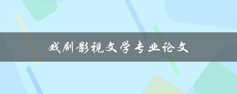 戏剧影视文学专业论文(如何撰写高质量的研究论文) 戏剧影视文学专业论文(如何撰写高质量的研究论文)