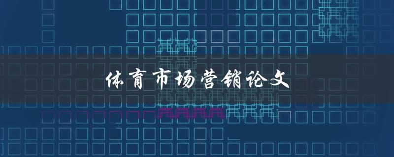 体育市场营销论文(如何有效提升体育品牌的知名度和销量)