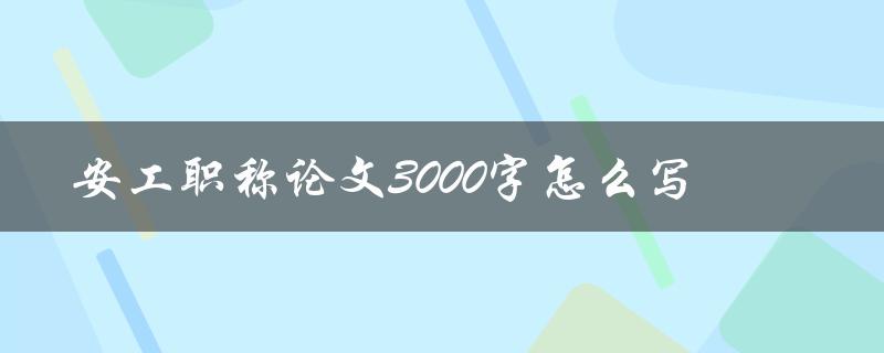 安工职称论文3000字怎么写