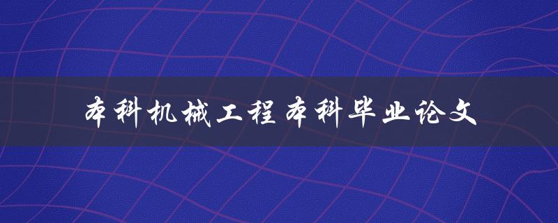 你的本科毕业论文如何写出优秀的机械工程专业特色