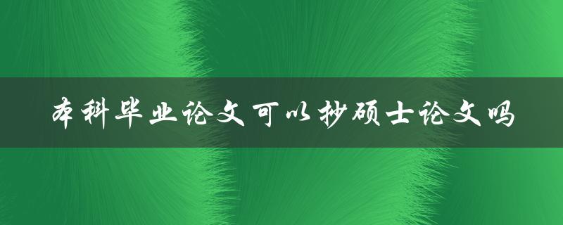 本科毕业论文可以抄硕士论文吗