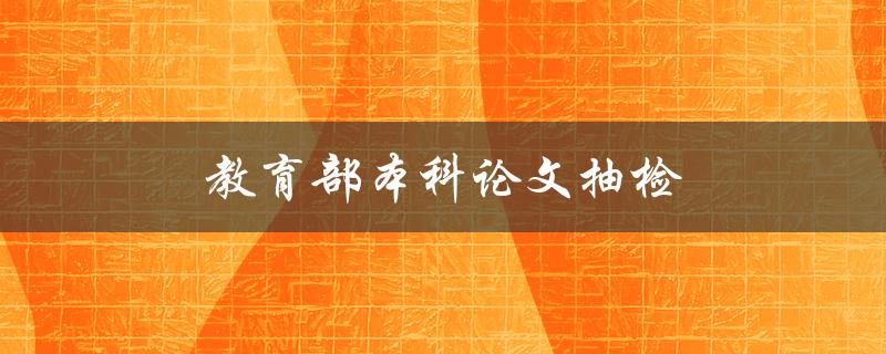 教育部本科论文抽检(为什么要进行抽检？)