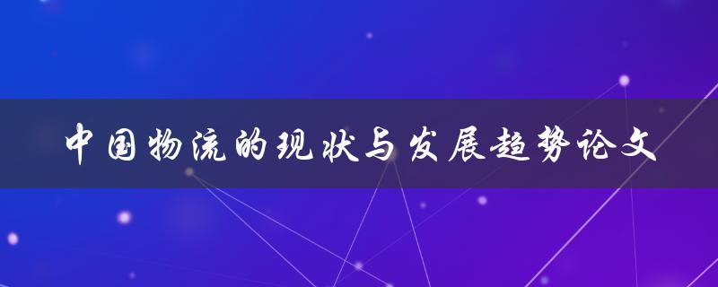 中国物流的现状与发展趋势如何探究并分析