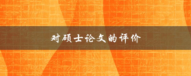 对硕士论文的评价(如何判断一篇硕士论文的质量)