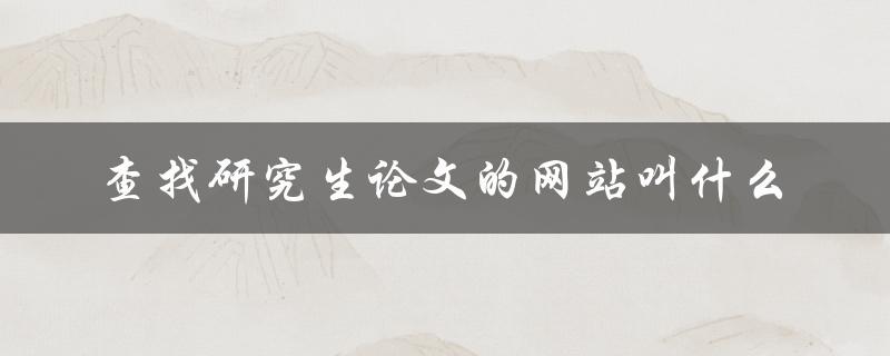 查找研究生论文的网站叫什么