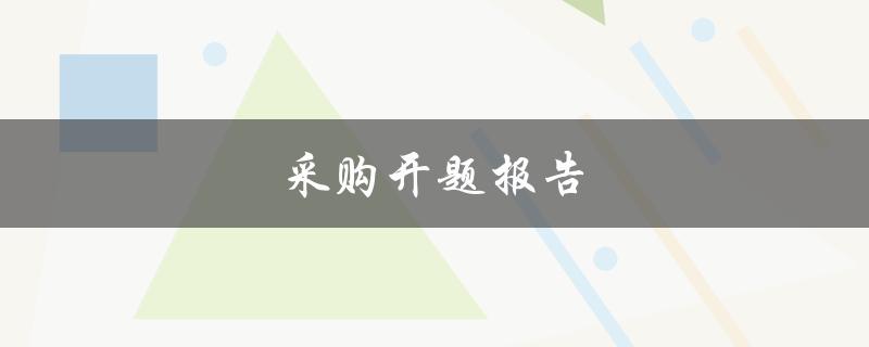 采购开题报告(如何撰写高质量的开题报告)