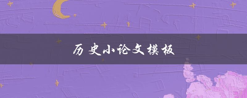 历史小论文模板(如何写出优秀的历史研究论文)