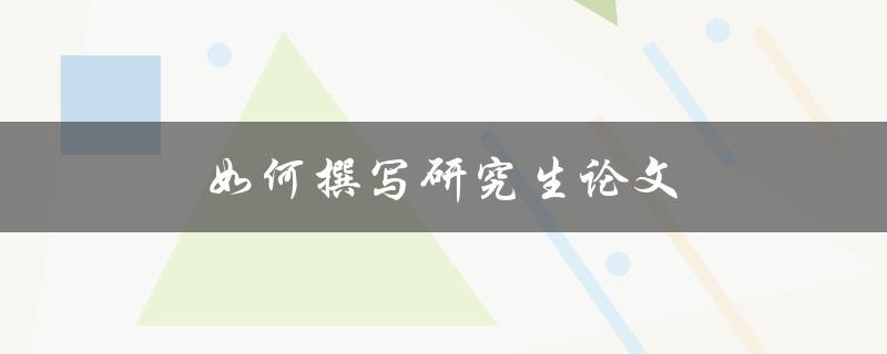 如何撰写研究生论文(从选题到完稿的全流程指南)