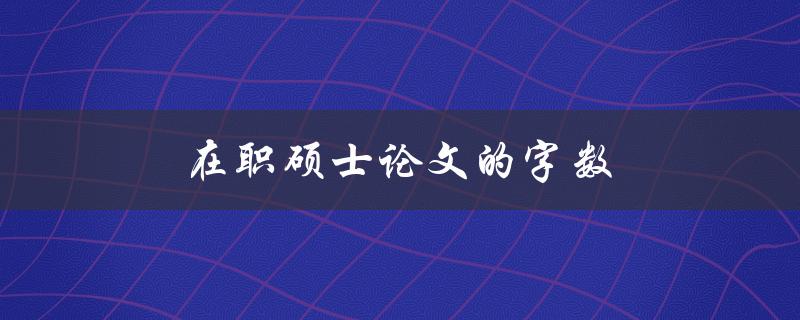 在职硕士论文的字数(应该控制在多少字以内？)