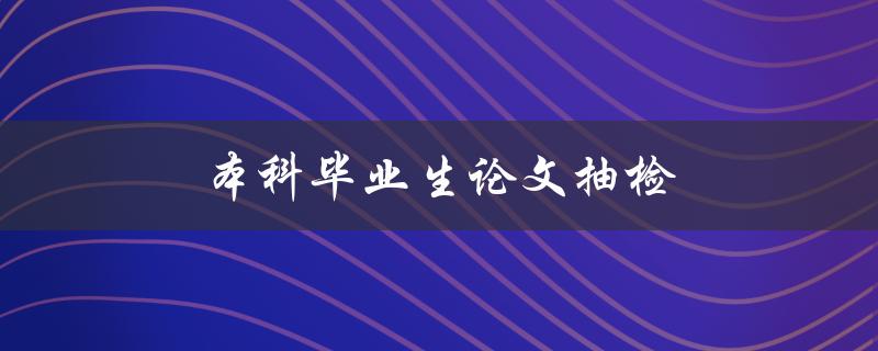 本科毕业生论文抽检(如何应对和预防抄袭问题)