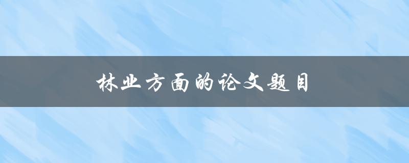 林业方面的论文题目(如何提高森林资源可持续利用)