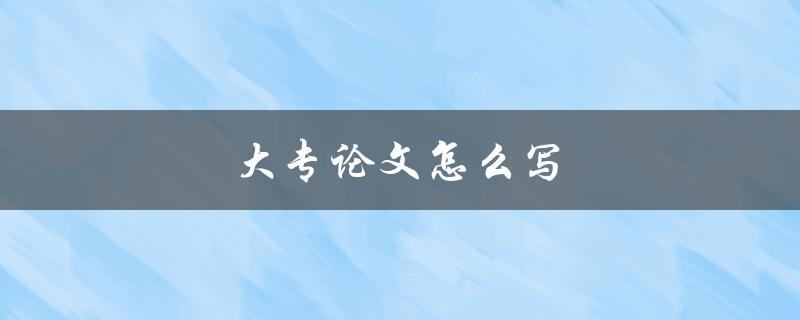 大专论文怎么写(详细步骤指南)