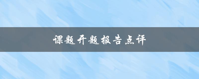 课题开题报告点评(如何提高开题报告的质量)