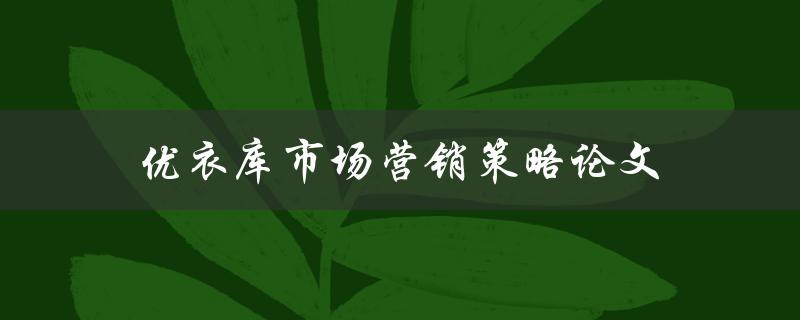 优衣库市场营销策略论文(如何打造成功的品牌推广方案)