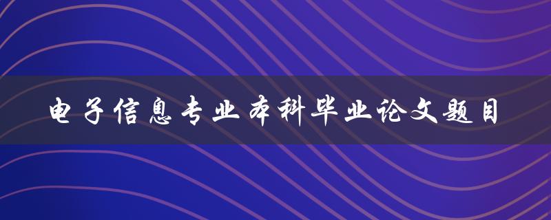 你有什么好的电子信息专业本科毕业论文题目推荐吗