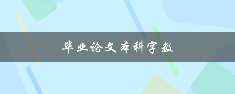 毕业论文本科字数(应该控制在多少字左右？)