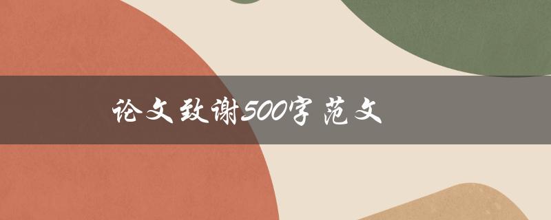 论文致谢500字范文(怎样写出精彩的致谢词)