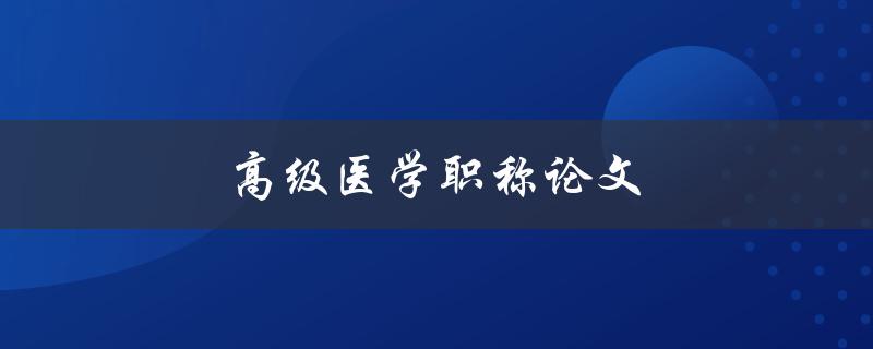 高级医学职称论文(如何撰写一篇优秀的论文)