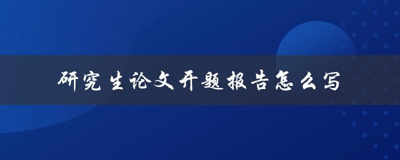 研究生论文开题报告怎么写