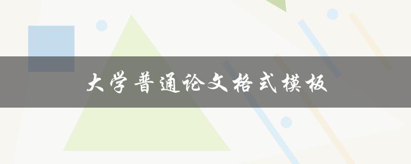 大学普通论文格式模板(如何使用正确的格式撰写论文)