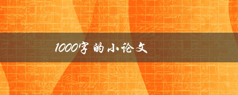 1000字的小论文(如何写出高质量的作品)