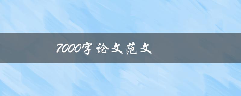 7000字论文范文(如何写出高质量的7000字论文)