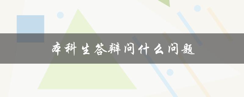 本科生答辩问什么问题(常见的问题有哪些)