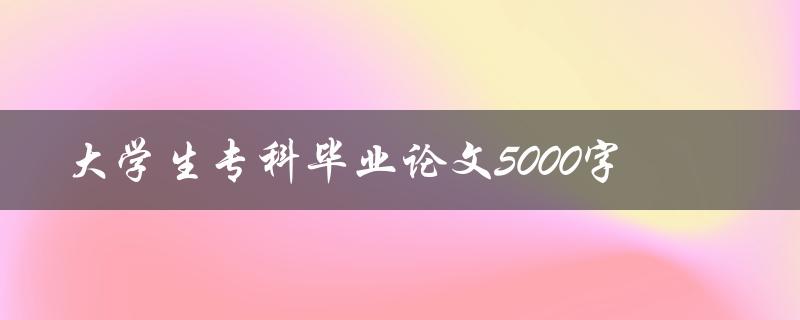 大学生专科毕业论文5000字