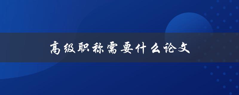 高级职称需要什么论文(如何写出一篇优秀的职称评审论文)