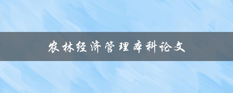 农林经济管理本科论文(如何选择研究课题和方法)