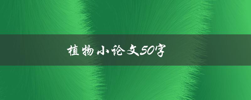 植物小论文50字(如何写出简明扼要的植物研究论文)