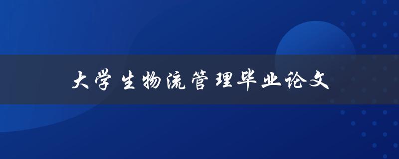 大学生物流管理毕业论文(如何选择合适的研究课题)