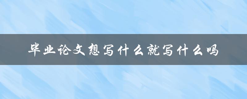 毕业论文想写什么就写什么吗