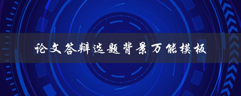 如何使用论文答辩选题背景万能模板