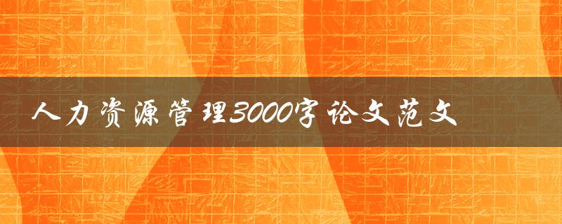 人力资源管理3000字论文范文